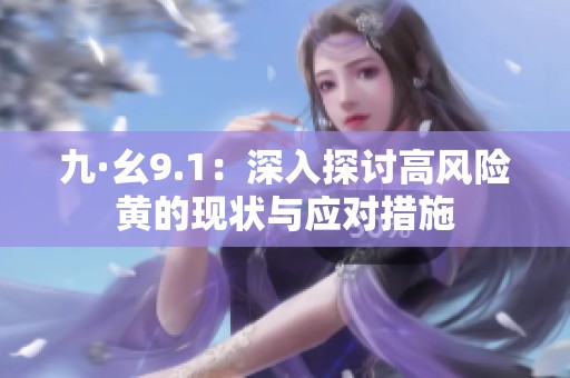 九·幺9.1：深入探讨高风险黄的现状与应对措施