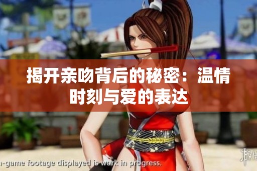 揭开亲吻背后的秘密：温情时刻与爱的表达