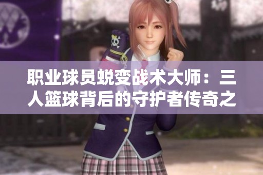 职业球员蜕变战术大师：三人篮球背后的守护者传奇之旅
