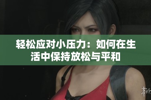 轻松应对小压力：如何在生活中保持放松与平和