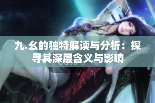 九.幺的独特解读与分析：探寻其深层含义与影响