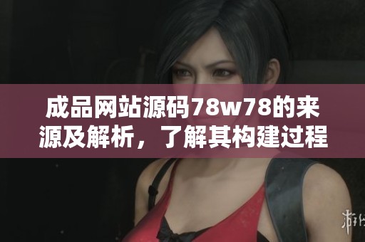 成品网站源码78w78的来源及解析，了解其构建过程与特点