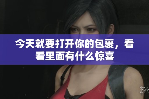 今天就要打开你的包裹，看看里面有什么惊喜