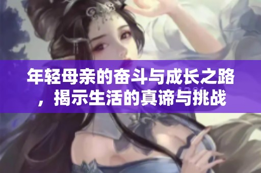 年轻母亲的奋斗与成长之路，揭示生活的真谛与挑战