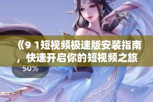 《9 1短视频极速版安装指南，快速开启你的短视频之旅》