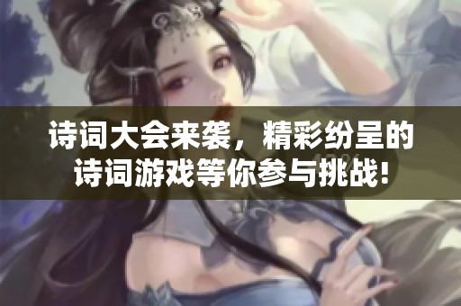 诗词大会来袭，精彩纷呈的诗词游戏等你参与挑战!
