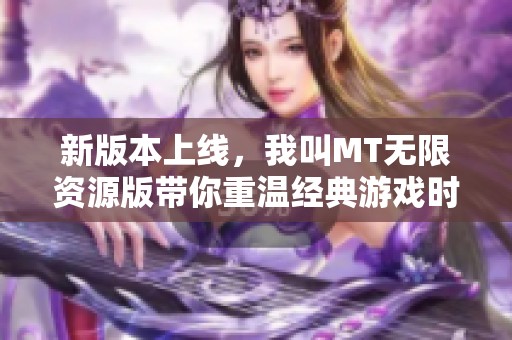 新版本上线，我叫MT无限资源版带你重温经典游戏时光