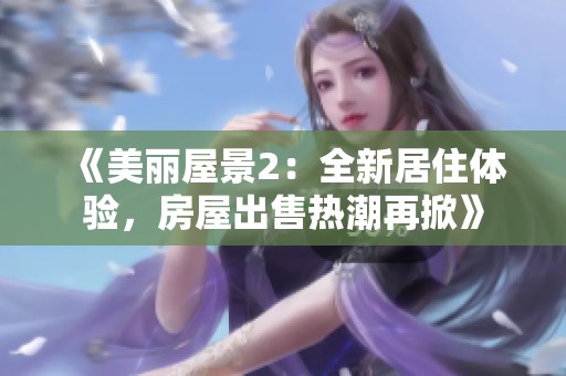 《美丽屋景2：全新居住体验，房屋出售热潮再掀》