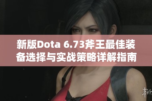 新版Dota 6.73斧王最佳装备选择与实战策略详解指南