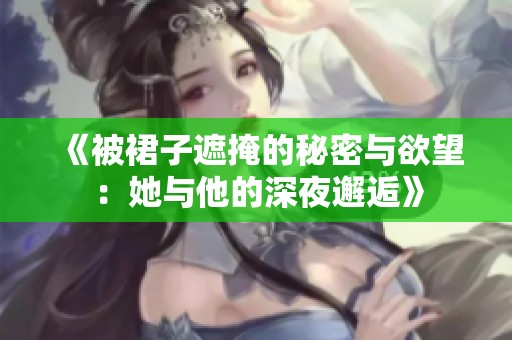 《被裙子遮掩的秘密与欲望：她与他的深夜邂逅》