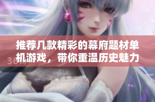 推荐几款精彩的幕府题材单机游戏，带你重温历史魅力