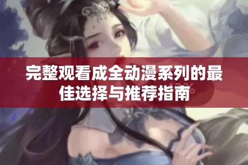 完整观看成全动漫系列的最佳选择与推荐指南