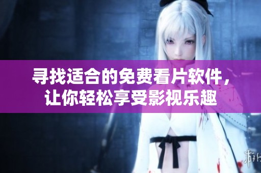 寻找适合的免费看片软件，让你轻松享受影视乐趣