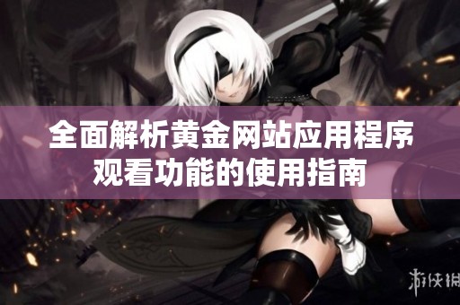 全面解析黄金网站应用程序观看功能的使用指南