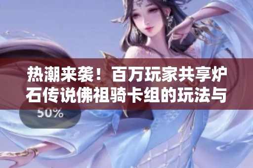 热潮来袭！百万玩家共享炉石传说佛祖骑卡组的玩法与搭配攻略