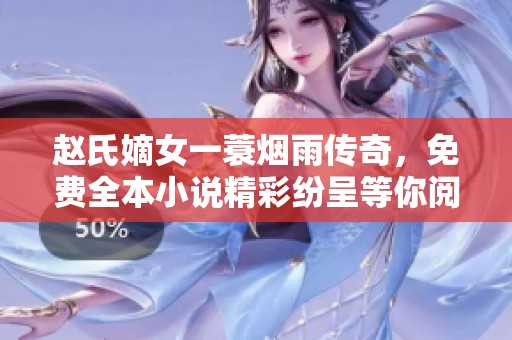 赵氏嫡女一蓑烟雨传奇，免费全本小说精彩纷呈等你阅读