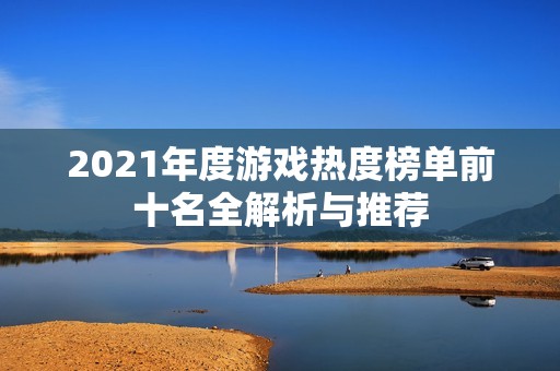 2021年度游戏热度榜单前十名全解析与推荐
