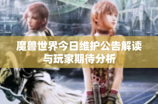 魔兽世界今日维护公告解读与玩家期待分析