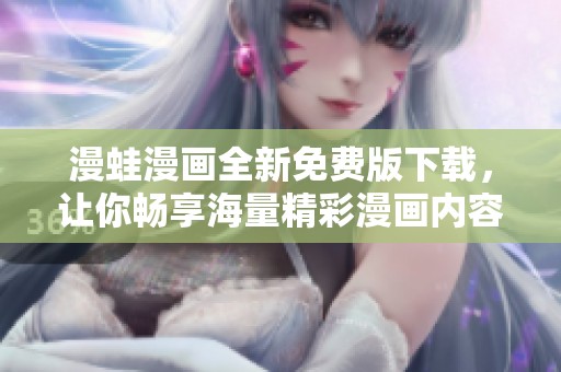 漫蛙漫画全新免费版下载，让你畅享海量精彩漫画内容