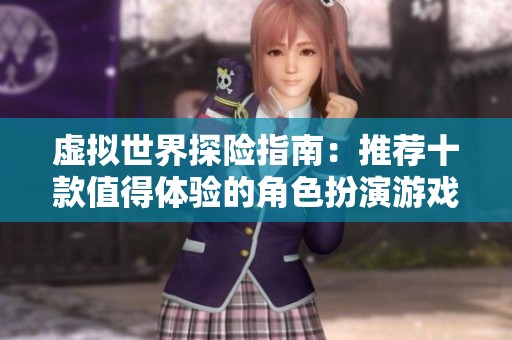 虚拟世界探险指南：推荐十款值得体验的角色扮演游戏佳作