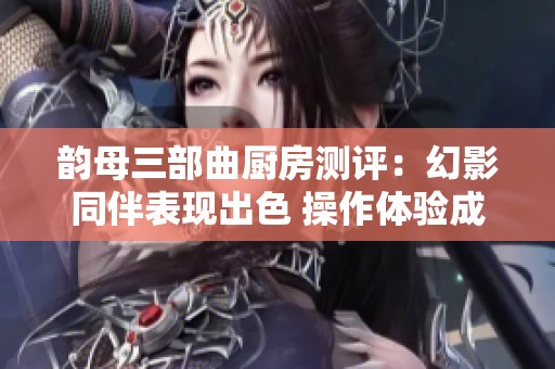韵母三部曲厨房测评：幻影同伴表现出色 操作体验成为最大的短板