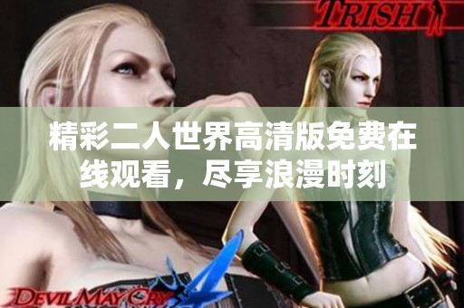 精彩二人世界高清版免费在线观看，尽享浪漫时刻