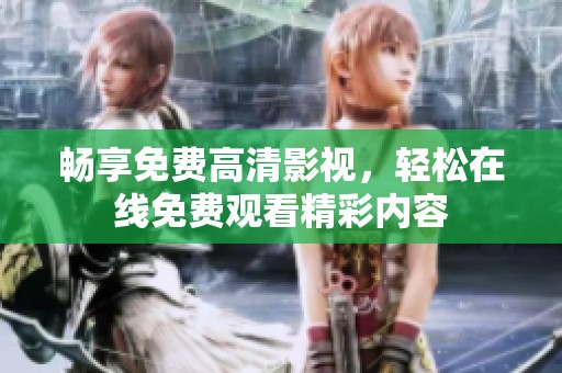 畅享免费高清影视，轻松在线免费观看精彩内容