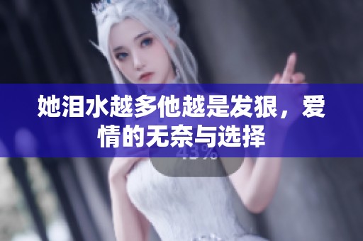 她泪水越多他越是发狠，爱情的无奈与选择