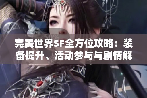 完美世界SF全方位攻略：装备提升、活动参与与剧情解析详解