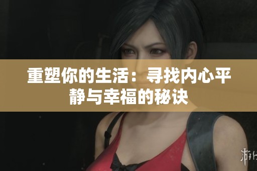 重塑你的生活：寻找内心平静与幸福的秘诀
