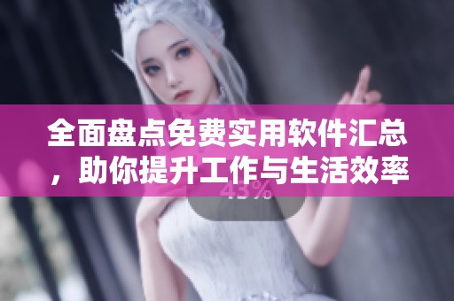 全面盘点免费实用软件汇总，助你提升工作与生活效率