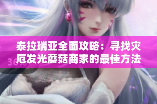 泰拉瑞亚全面攻略：寻找灾厄发光蘑菇商家的最佳方法与技巧