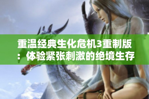 重温经典生化危机3重制版：体验紧张刺激的绝境生存挑战