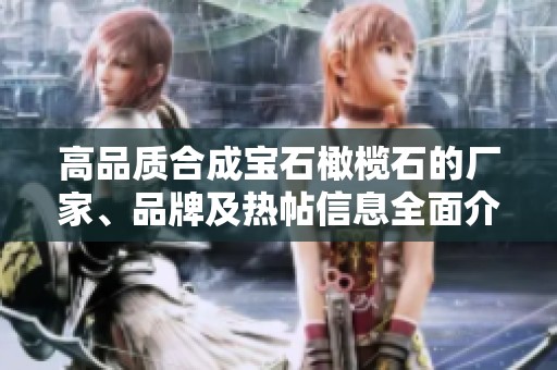 高品质合成宝石橄榄石的厂家、品牌及热帖信息全面介绍