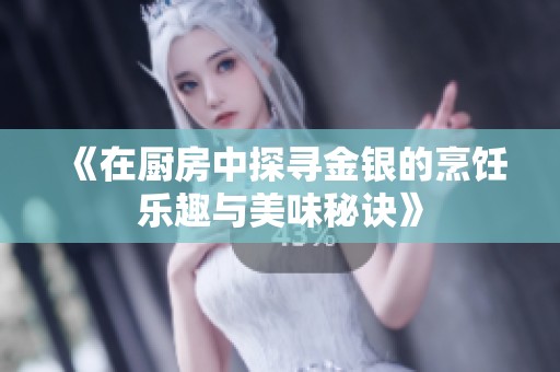 《在厨房中探寻金银的烹饪乐趣与美味秘诀》