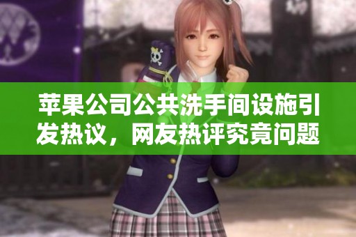 苹果公司公共洗手间设施引发热议，网友热评究竟问题出在哪儿
