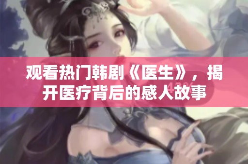 观看热门韩剧《医生》，揭开医疗背后的感人故事