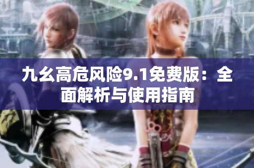 九幺高危风险9.1免费版：全面解析与使用指南
