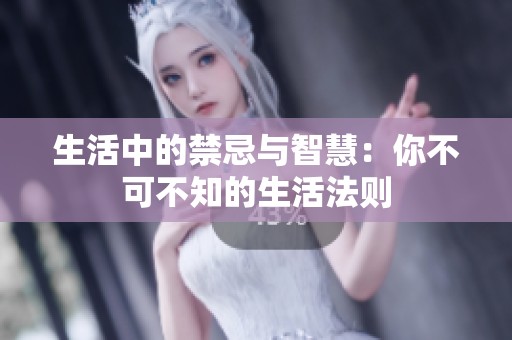 生活中的禁忌与智慧：你不可不知的生活法则