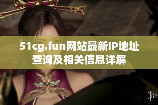 51cg.fun网站最新IP地址查询及相关信息详解