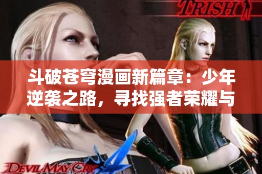 斗破苍穹漫画新篇章：少年逆袭之路，寻找强者荣耀与爱侣相伴