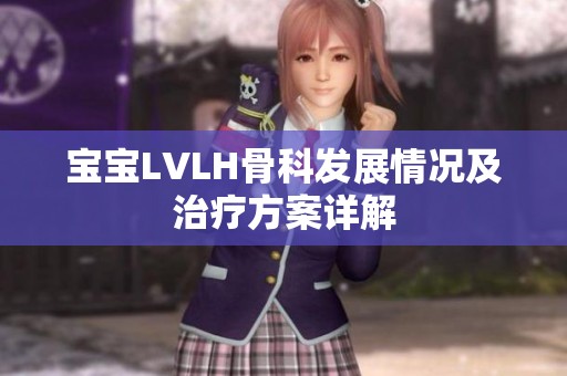 宝宝LVLH骨科发展情况及治疗方案详解