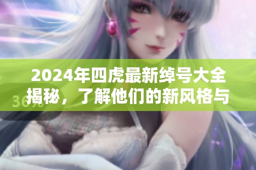 2024年四虎最新绰号大全揭秘，了解他们的新风格与特点
