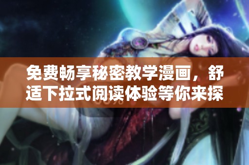 免费畅享秘密教学漫画，舒适下拉式阅读体验等你来探索