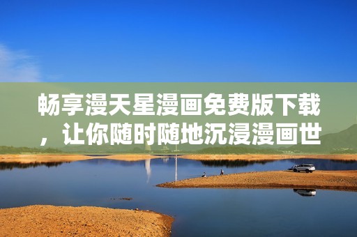 畅享漫天星漫画免费版下载，让你随时随地沉浸漫画世界