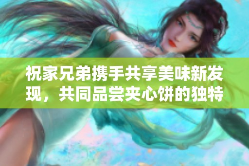 祝家兄弟携手共享美味新发现，共同品尝夹心饼的独特风味