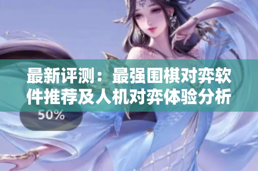 最新评测：最强围棋对弈软件推荐及人机对弈体验分析