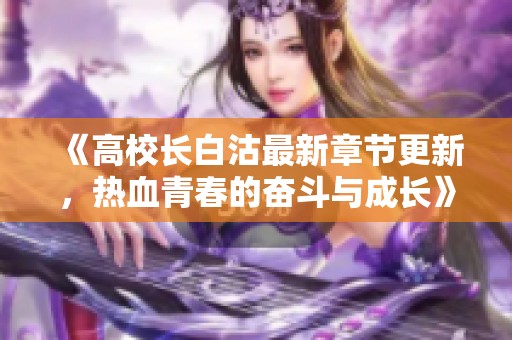《高校长白沽最新章节更新，热血青春的奋斗与成长》