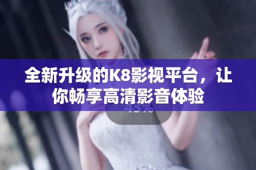 全新升级的K8影视平台，让你畅享高清影音体验