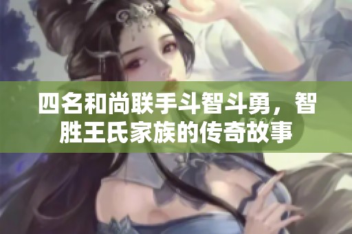 四名和尚联手斗智斗勇，智胜王氏家族的传奇故事